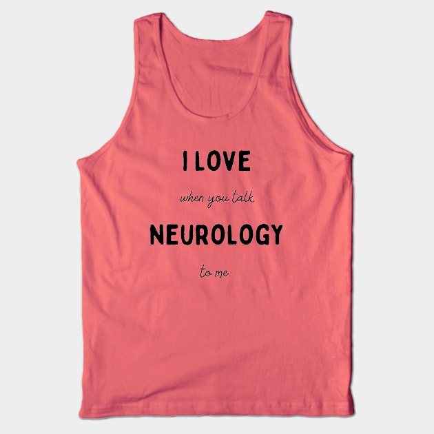 I Love It  When You Talk Neurology to Me Tank Top by Neuronal Apparel